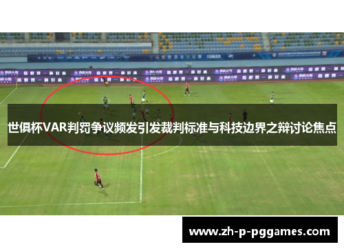 世俱杯VAR判罚争议频发引发裁判标准与科技边界之辩讨论焦点