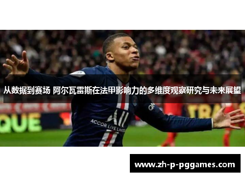 从数据到赛场 阿尔瓦雷斯在法甲影响力的多维度观察研究与未来展望