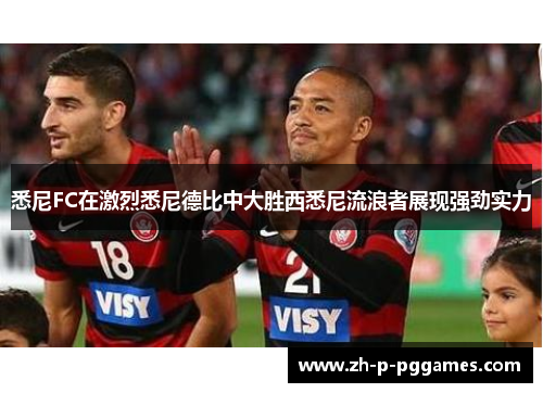 悉尼FC在激烈悉尼德比中大胜西悉尼流浪者展现强劲实力