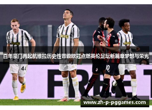 百年豪门再起航维拉历史性晋级欧冠点燃英伦足坛新篇章梦想与荣光