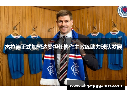 杰拉德正式加盟达曼担任协作主教练助力球队发展