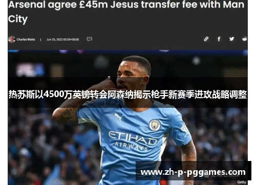 热苏斯以4500万英镑转会阿森纳揭示枪手新赛季进攻战略调整