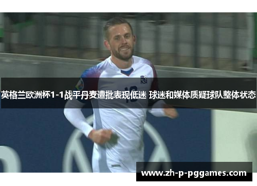 英格兰欧洲杯1-1战平丹麦遭批表现低迷 球迷和媒体质疑球队整体状态