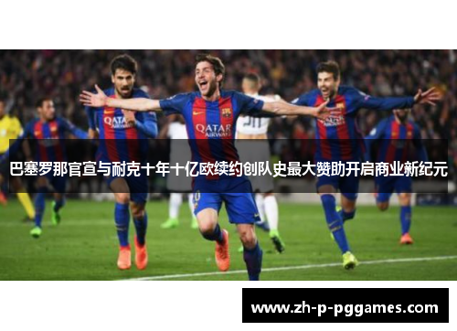 巴塞罗那官宣与耐克十年十亿欧续约创队史最大赞助开启商业新纪元