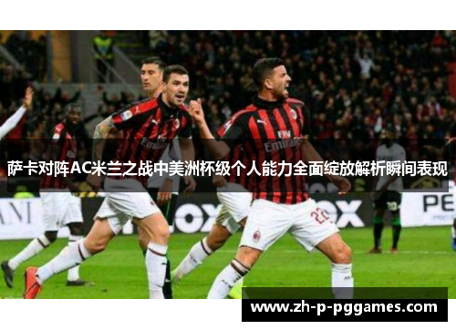 萨卡对阵AC米兰之战中美洲杯级个人能力全面绽放解析瞬间表现
